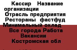 Кассир › Название организации ­ Burger King › Отрасль предприятия ­ Рестораны, фастфуд › Минимальный оклад ­ 1 - Все города Работа » Вакансии   . Костромская обл.